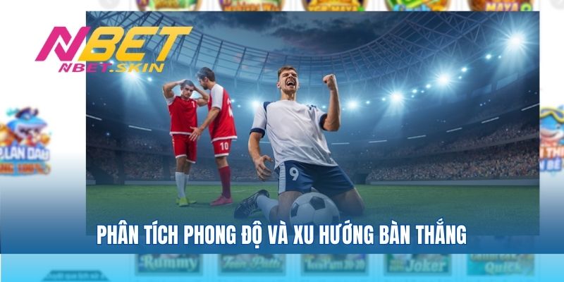 Phân tích phong độ và xu hướng bàn thắng